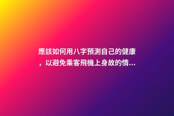 應該如何用八字預測自己的健康，以避免乘客飛機上身故的情況？